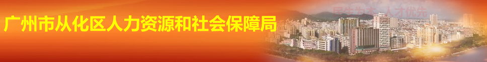 【从化区人力资源和社会保障局网首页www.chrs.gov.cn/】咨询电话_地址1