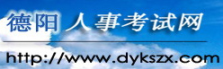 【德阳人事考试网首页www.dykszx.com】报名_成绩查询_电话_地址1