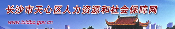 【长沙市天心区人力资源和社会保障局www.txldbz.gov.cn】咨询电话_地址1